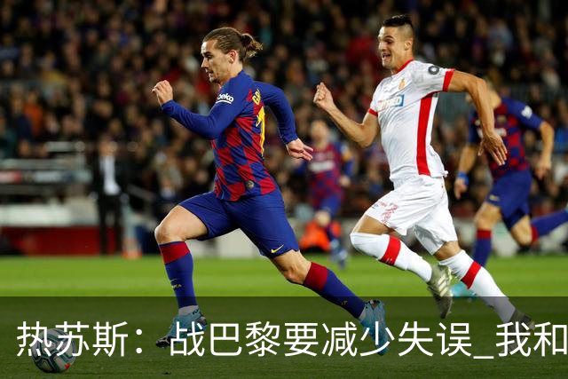 热苏斯：战巴黎要减少失误 我和内马尔相互尊重